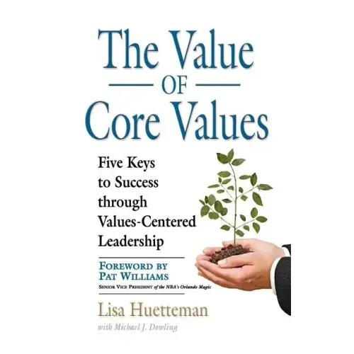 The Value of Core Values: Five Keys to Success through Values-Centered Leadership