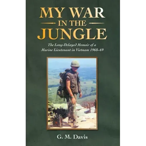 My War in the Jungle: The Long-Delayed Memoir of a Marine Lieutenant in Vietnam 1968-69