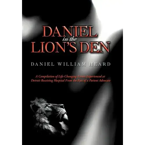 Daniel in the Lion's Den: A Compilation of Life-Changing Events Experienced at Detroit Receiving Hospital from the Eyes of a Patient Advocate - Hardcover