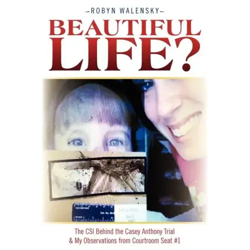Beautiful Life?: The CSI Behind the Casey Anthony Trial & My Observations from Courtroom Seat #1