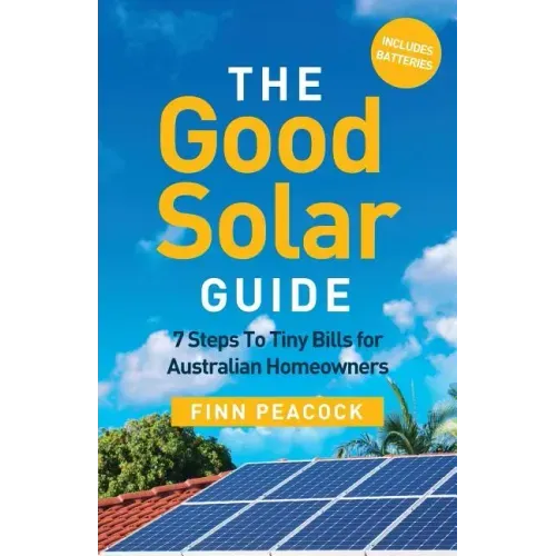 The Good Solar Guide: 7 Steps To Tiny Bills for Australian Homeowners