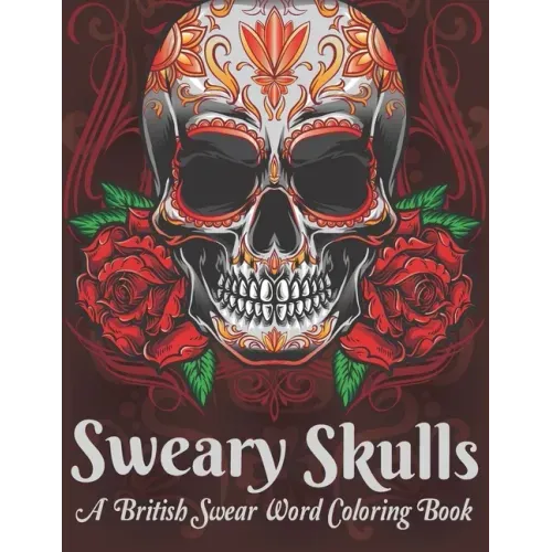Sweary Skulls A British Swear Word Coloring Book: Hilarious British Sweary Coloring book For Fun and Stress Relief (Volume 1)