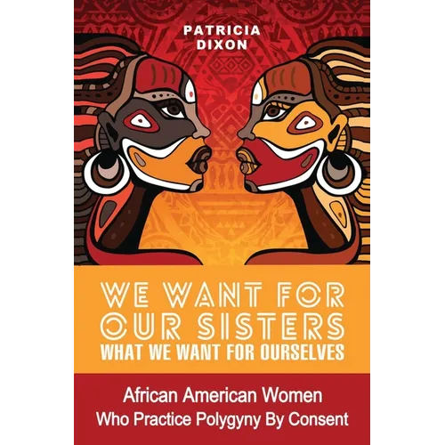We Want for Ours Sisters What We Want for Ourselves: African American Women Who Practice Polygyny/Polygamy By Consent