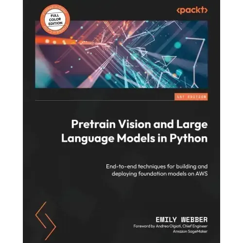 Pretrain Vision and Large Language Models in Python: End-to-end techniques for building and deploying foundation models on AWS