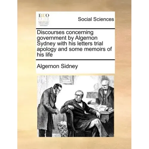 Discourses concerning government by Algernon Sydney with his letters trial apology and some memoirs of his life