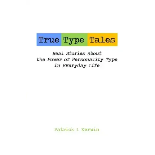 True Type Tales: Real Stories About the Power of Personality Type in Everyday Life
