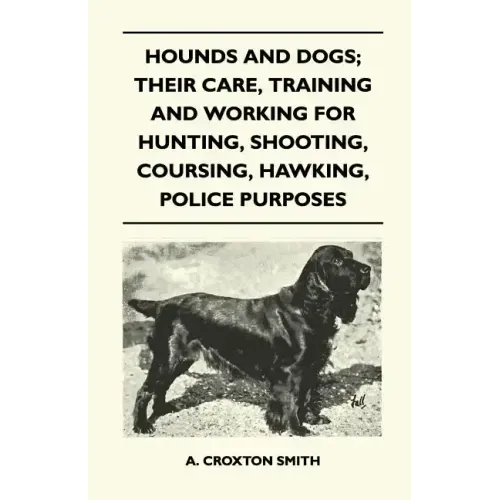 Hounds and Dogs; Their Care, Training and Working for Hunting, Shooting, Coursing, Hawking, Police Purposes