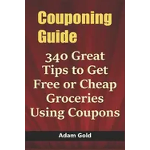 Couponing Guide: 340 Great Tips to Get Free or Cheap Groceries Using Coupons