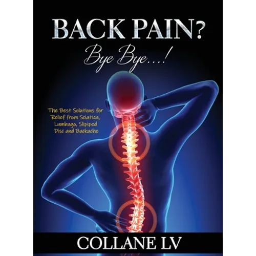 Back Pain? Bye Bye...!: The Best Solutions for Relief from Sciatica, Lumbago, Slipiped Disc and Backache