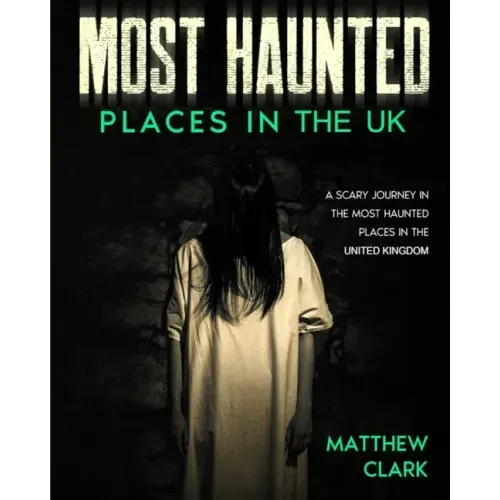 Most Haunted Places in the UK: True Ghost Stories. A Scary Journey in the Most Haunted Places in the United Kingdom