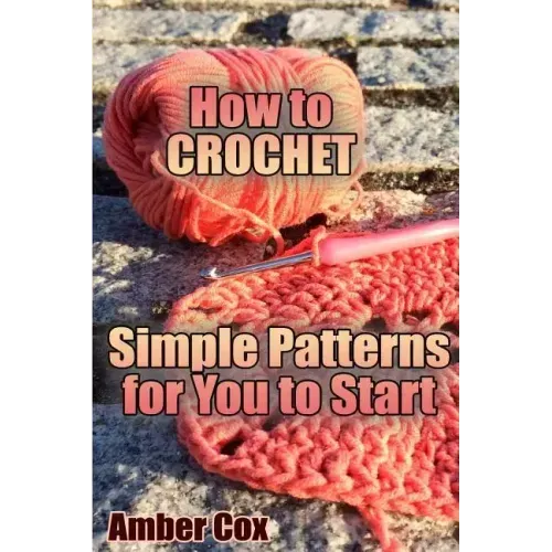 How to Crochet: Simple Patterns for You to Start: (Crochet Patterns, Crochet Stitches)
