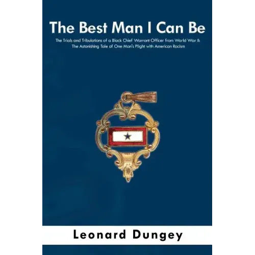 The Best Man I Can Be: The Trials and Tribulations of a Black Chief Warrant Officer from World War II: The Astonishing Tale of One Man's Plig