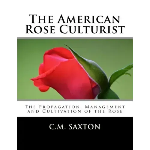 The American Rose Culturist: The Propagation, Management and Cultivation of the Rose