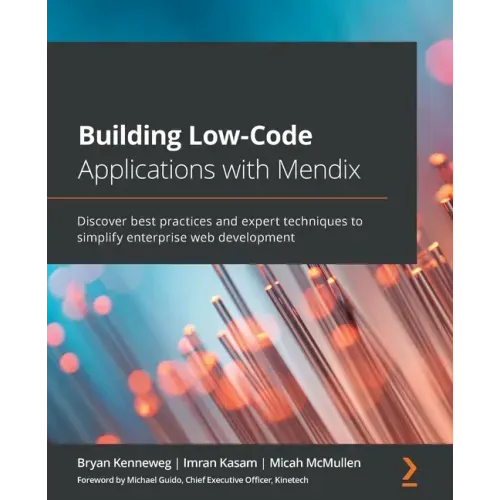 Building Low-Code Applications with Mendix: Discover best practices and expert techniques to simplify enterprise web development