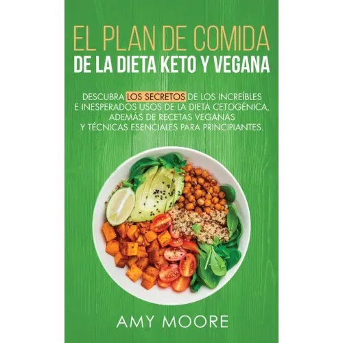 Plan de Comidas de la dieta keto vegana: Descubre los secretos de los usos sorprendentes e inesperados de la dieta cetogénica, además de recetas vegan