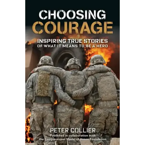 Choosing Courage: Inspiring True Stories of What It Means to Be a Hero
