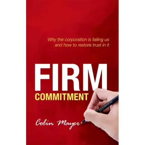 Firm Commitment: Why the Corporation Is Failing Us and How to Restore Trust in It