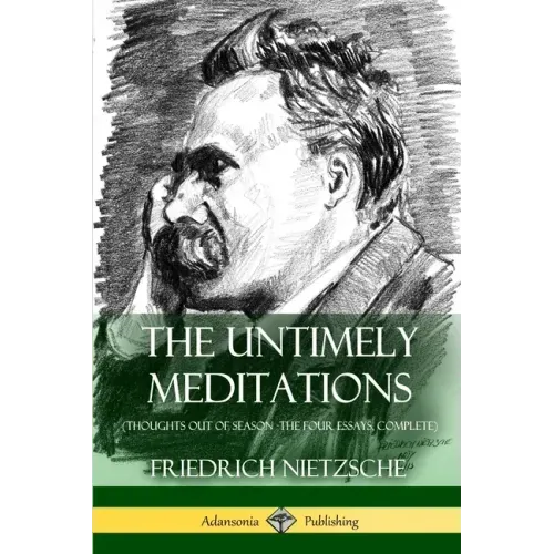The Untimely Meditations (Thoughts Out of Season -The Four Essays, Complete)