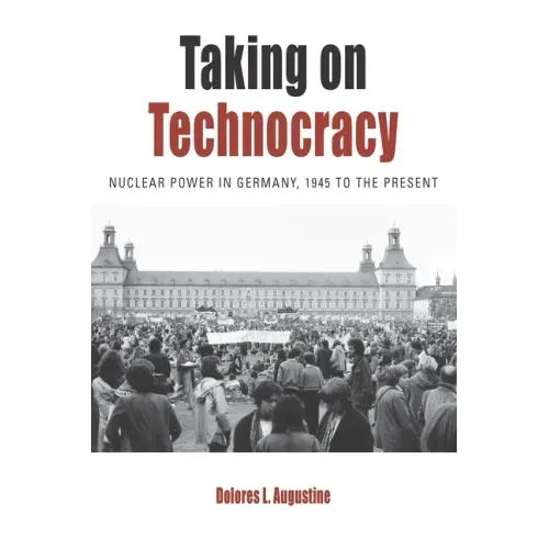 Taking on Technocracy: Nuclear Power in Germany, 1945 to the Present
