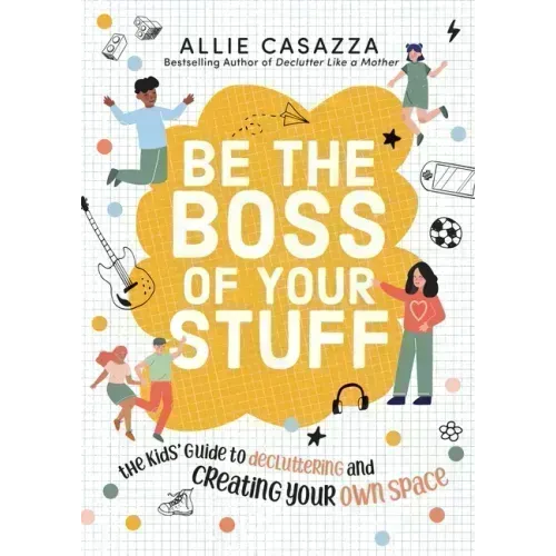 Be the Boss of Your Stuff: The Kids' Guide to Decluttering and Creating Your Own Space