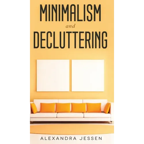 Minimalism and Decluttering Discover the secrets on How to live a meaningful life and Declutter your Home, Budget, Mind and Life with the Minimalist w