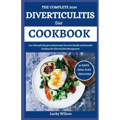 The Complete 2024 Diverticulitis Diet Cookbook: 100+ Flavorful Recipes to Rejuvenate Your Gut Health and Essential Guidance for Diverticulitis Managem