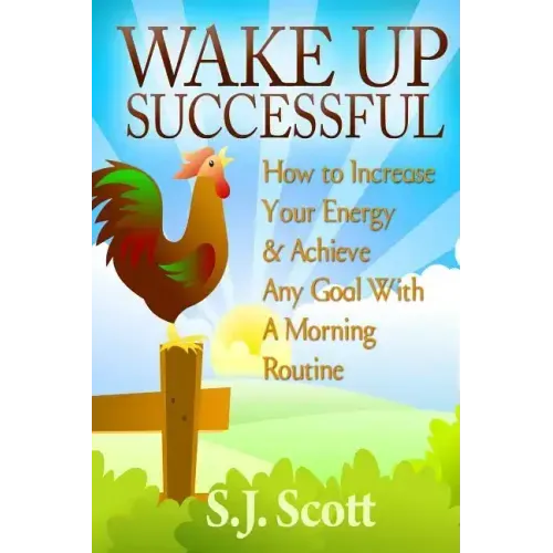Wake Up Successful: How to Increase Your Energy and Achieve Any Goal with a Morning Routine