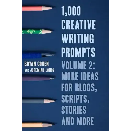 1,000 Creative Writing Prompts, Volume 2: More Ideas for Blogs, Scripts, Stories and More