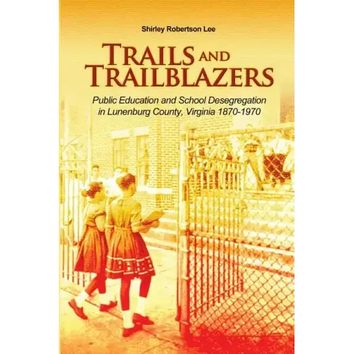 Trails and Trailblazers: Public Education and School Desegregation in Lunenburg County, Virginia 1870-1970
