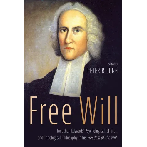 Free Will: Jonathan Edwards' Psychological, Ethical, and Theological Philosophy in His Freedom of the Will