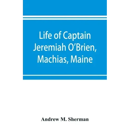 Life of Captain Jeremiah O'Brien, Machias, Maine: commander of the first American naval flying squadron of the War of the Revolution