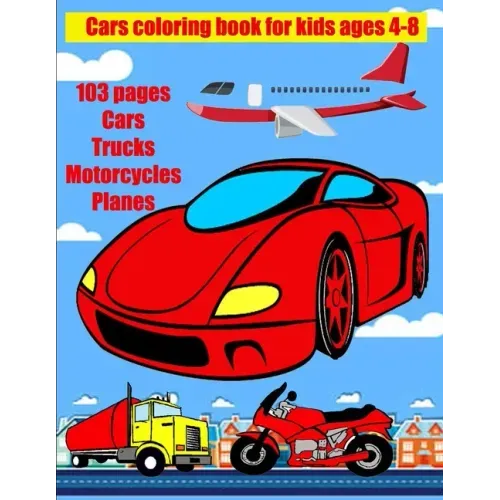 Cars coloring book for kids ages 4-8: Coloring book for children 100 pages Cars Trucks Motorcycles Planes paint these wonderful vehicles