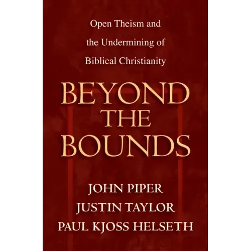 Beyond the Bounds: Open Theism and the Undermining of Biblical Christianity