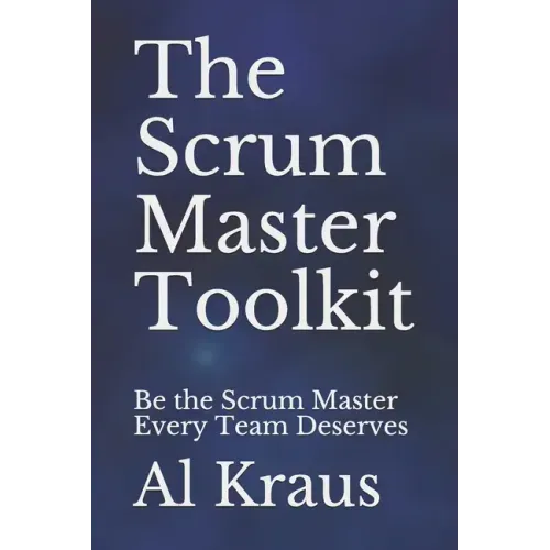 The Scrum Master Toolkit: Be the Scrum Master Every Team Deserves