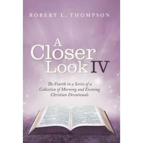 A Closer Look Iv: The Fourth in a Series of a Collection of Morning and Evening Christian Devotionals