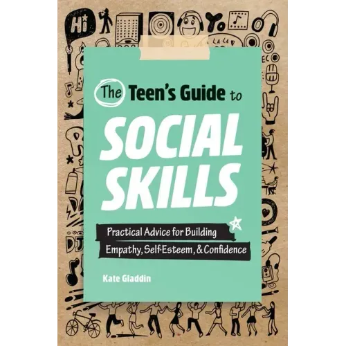The Teen's Guide to Social Skills: Practical Advice for Building Empathy, Self-Esteem, and Confidence