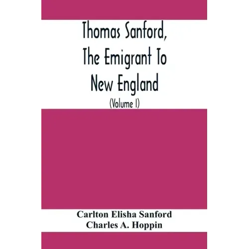 Thomas Sanford, The Emigrant To New England; Ancestry, Life, And Descendants, 1632-4. Sketches Of Four Other Pioneer Sanfords And Some Of Their Descen