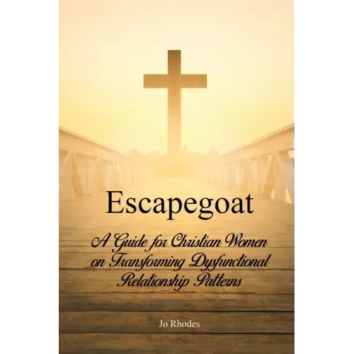 Escapegoat: A Guide for Christian Women on Transforming Dysfunctional Relationship Patterns