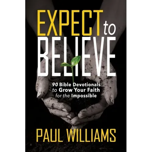 Expect to Believe: 90 Bible Devotionals to Grow Your Faith for the Impossible