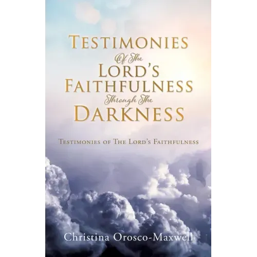 Testimonies Of The Lord's Faithfulness Through The Darkness: Testimonies of The Lord's Faithfulness