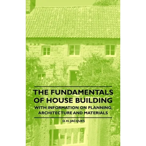 The Fundamentals of House Building - With Information on Planning, Architecture and Materials