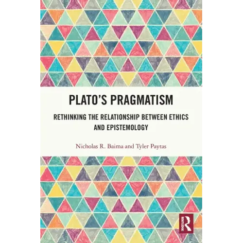 Plato's Pragmatism: Rethinking the Relationship between Ethics and Epistemology