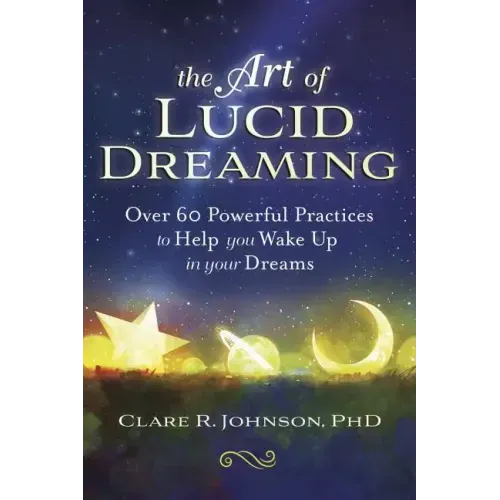 The Art of Lucid Dreaming: Over 60 Powerful Practices to Help You Wake Up in Your Dreams