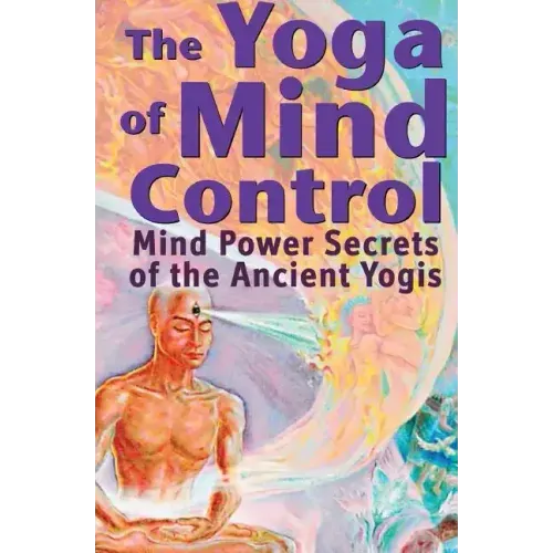 The Yoga of Mind Control: Mind Power Secrets of the Ancient Yogis