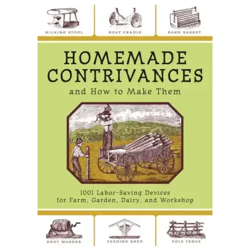 Homemade Contrivances and How to Make Them: 1001 Labor-Saving Devices for Farm, Garden, Dairy, and Workshop