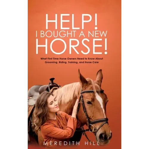 Help! I Bought a New Horse!: What First Time Horse Owners Need to Know About Grooming, Riding, Training, and Horse Care
