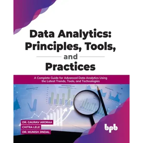 Data Analytics: Principles, Tools, and Practices: A Complete Guide for Advanced Data Analytics Using the Latest Trends, Tools, and Technologies