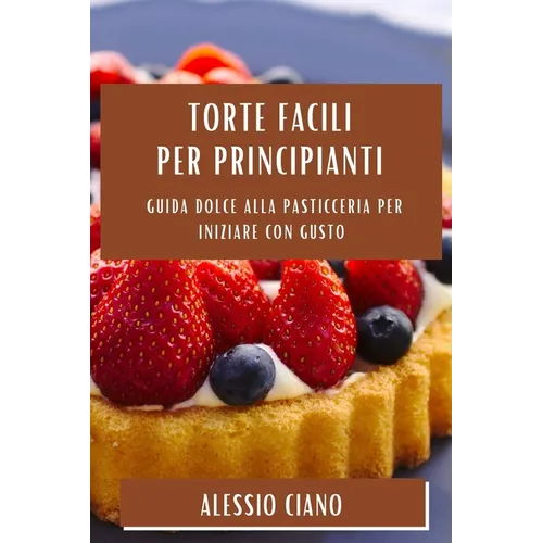 Torte Facili per Principianti: Guida Dolce alla Pasticceria per Iniziare con Gusto