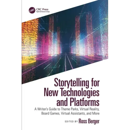 Storytelling for New Technologies and Platforms: A Writer's Guide to Theme Parks, Virtual Reality, Board Games, Virtual Assistants, and More