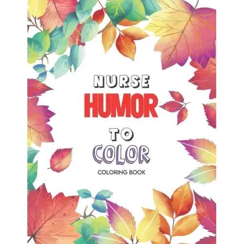 Nurse Humor to Color - Coloring Book: A Humorous Swear Word Coloring Book for Adults Nurse 52 Unique Coloring Pages With Strong Phrases of Specially N